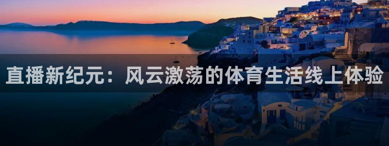 西瓜看球直播app官网入口：直播新纪元：风云激荡的体育生活线上体验