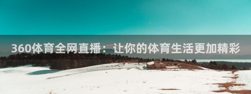 西瓜看球官网：360体育全网直播：让你的体育生活更加精彩