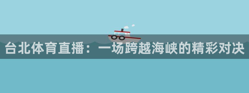 nba西瓜看球直播免费观看：台北体育直播：一场跨越海峡的精彩对决