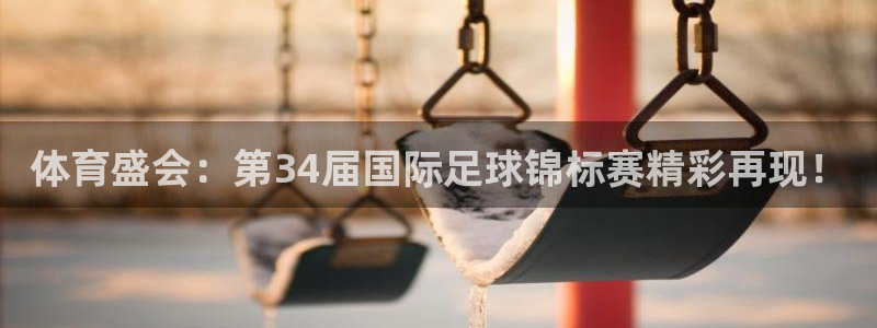 西瓜看球nba直播观看免费：体育盛会：第34届国际足球锦标赛精彩再现！