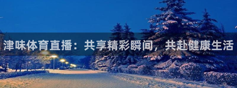 西瓜看球官网入口在哪：津味体育直播：共享精彩瞬间，共赴健康生活